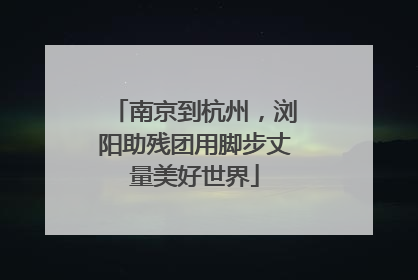南京到杭州，浏阳助残团用脚步丈量美好世界