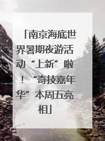 南京海底世界暑期夜游活动“上新”啦！“奇技嘉年华”本周五亮相