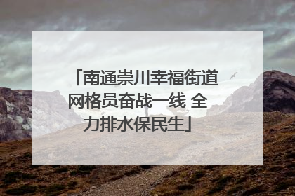 南通崇川幸福街道网格员奋战一线 全力排水保民生