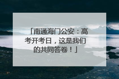 南通海门公安：高考开考日，这是我们的共同答卷！