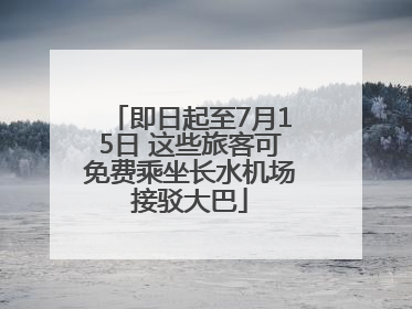 即日起至7月15日 这些旅客可免费乘坐长水机场接驳大巴