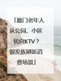 厦门老年人从公园、小区转向KTV？银发族刷新消费场景