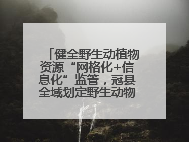 健全野生动植物资源“网格化+信息化”监管，冠县全域划定野生动物禁猎区