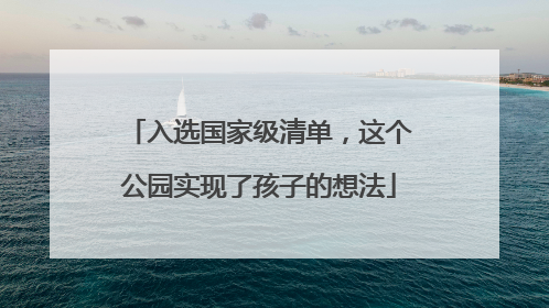 入选国家级清单，这个公园实现了孩子的想法