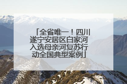 全省唯一！四川遂宁安居区白家河入选母亲河复苏行动全国典型案例