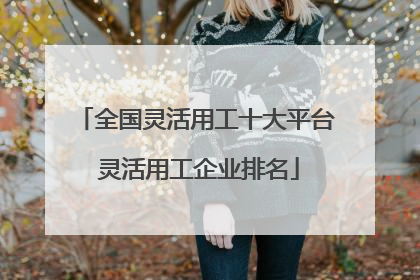 全国灵活用工十大平台 灵活用工企业排名