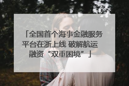 全国首个海事金融服务平台在浙上线 破解航运融资“双重困境”
