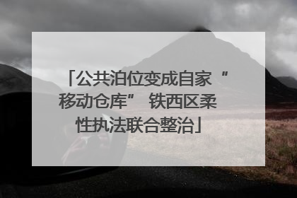 公共泊位变成自家“移动仓库” 铁西区柔性执法联合整治