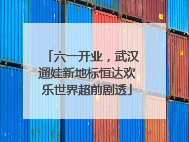 六一开业，武汉遛娃新地标恒达欢乐世界超前剧透