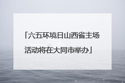 六五环境日山西省主场活动将在大同市举办