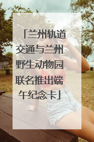 兰州轨道交通与兰州野生动物园联名推出端午纪念卡