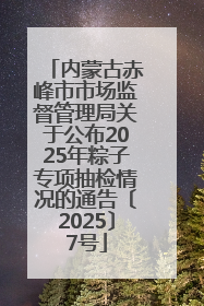 内蒙古赤峰市市场监督管理局关于公布2025年粽子专项抽检情况的通告〔2025〕7号