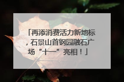再添消费活力新地标，石景山首钢园融石广场“十一”亮相！