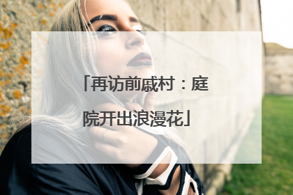 再访前戚村：庭院开出浪漫花