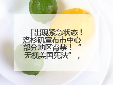 出现紧急状态！洛杉矶宣布市中心部分地区宵禁！“无视美国宪法”，美民主党议员批评特朗普