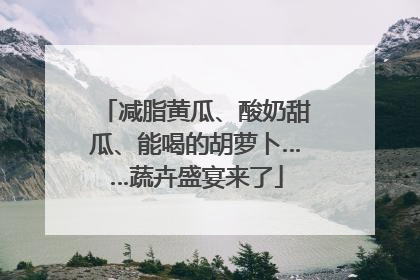 减脂黄瓜、酸奶甜瓜、能喝的胡萝卜……蔬卉盛宴来了