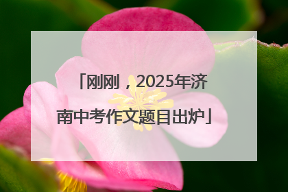刚刚，2025年济南中考作文题目出炉
