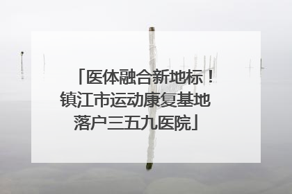 医体融合新地标！镇江市运动康复基地落户三五九医院