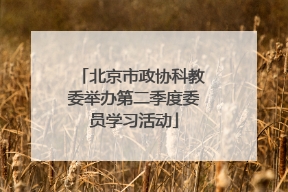 北京市政协科教委举办第二季度委员学习活动