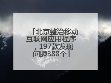 北京整治移动互联网应用程序，197款发现问题388个