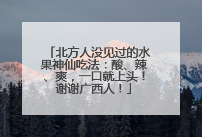 北方人没见过的水果神仙吃法：酸、辣、爽，一口就上头！谢谢广西人！