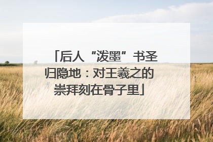 后人“泼墨”书圣归隐地：对王羲之的崇拜刻在骨子里