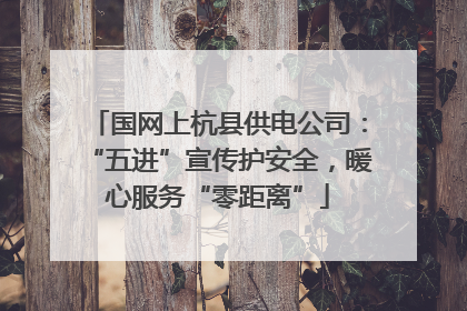 国网上杭县供电公司：“五进”宣传护安全，暖心服务“零距离”