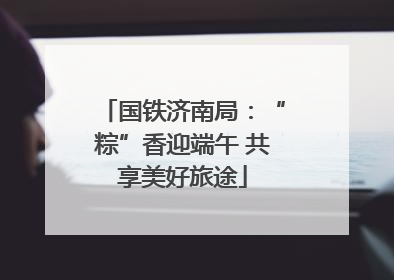 国铁济南局：“粽”香迎端午 共享美好旅途