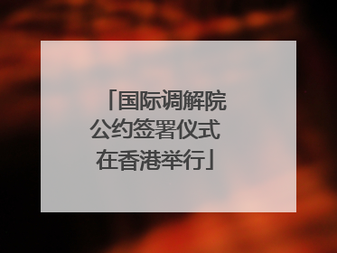 国际调解院公约签署仪式在香港举行
