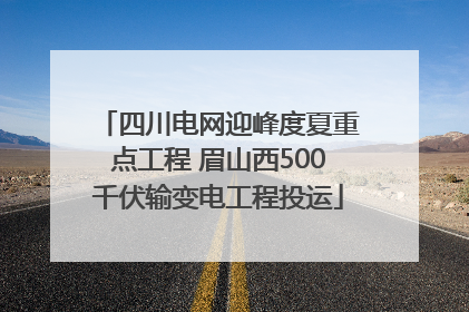 四川电网迎峰度夏重点工程 眉山西500千伏输变电工程投运