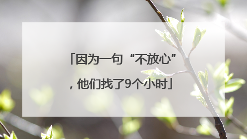 因为一句“不放心”，他们找了9个小时