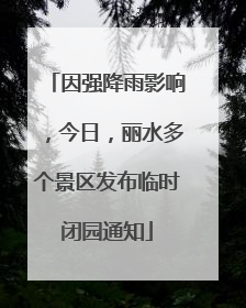 因强降雨影响，今日，丽水多个景区发布临时闭园通知