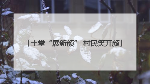 土堂“展新颜” 村民笑开颜