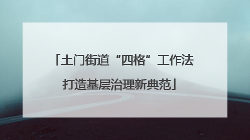 土门街道“四格”工作法 打造基层治理新典范