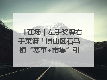 在场｜左手奖牌右手菜篮！博山区石马镇“赛事+市集”引燃周末经济