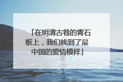 在明清古巷的青石板上，我们找到了最中国的爱情模样