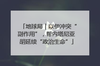 地球局｜以伊冲突“副作用”，帮内塔尼亚胡延续“政治生命”
