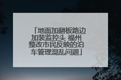 地面加翻板路边加装监控头 福州整改市民反映的泊车管理混乱问题