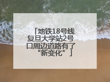 地铁18号线复旦大学站2号口周边道路有了“新变化”