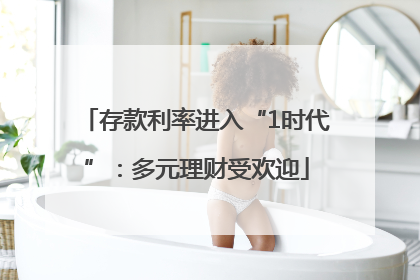 存款利率进入“1时代”：多元理财受欢迎