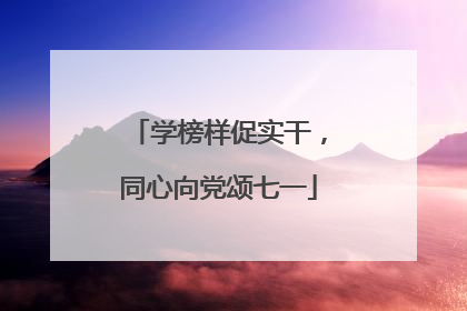 学榜样促实干，同心向党颂七一