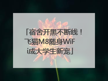 宿舍开黑不断线！飞猫M8随身WiFi成大学生新宠