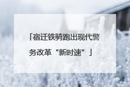 宿迁铁骑跑出现代警务改革“新时速”