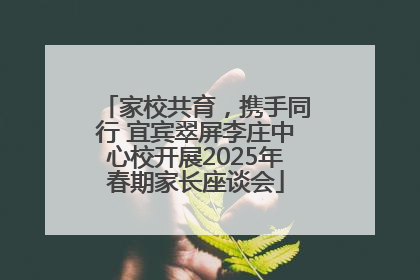 家校共育，携手同行 宜宾翠屏李庄中心校开展2025年春期家长座谈会