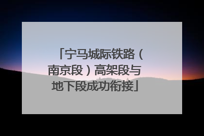 宁马城际铁路（南京段）高架段与地下段成功衔接