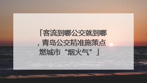 客流到哪公交就到哪，青岛公交精准施策点燃城市“烟火气”