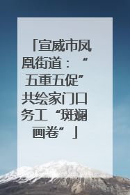 宣威市凤凰街道：“五重五促”共绘家门口务工“斑斓画卷”