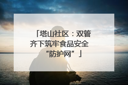塔山社区：双管齐下筑牢食品安全“防护网”