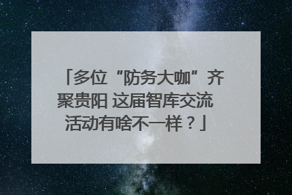 多位“防务大咖”齐聚贵阳 这届智库交流活动有啥不一样？