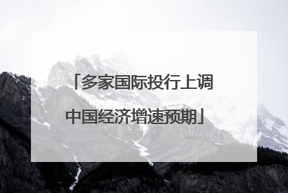 多家国际投行上调中国经济增速预期
